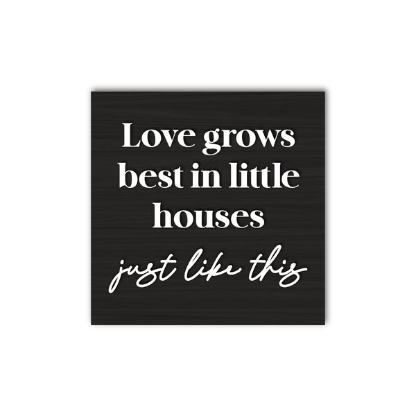 Love Grows Best In Little Houses Just Like This
