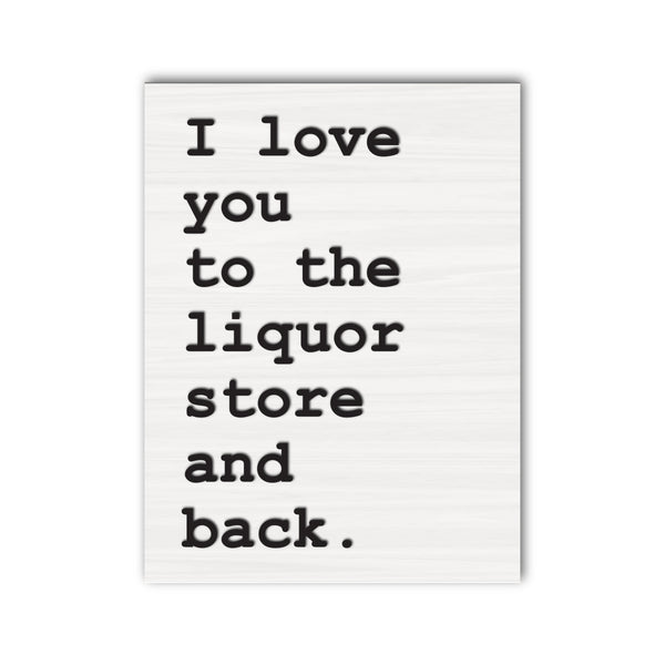 I Love You To The Liquor Store And Back