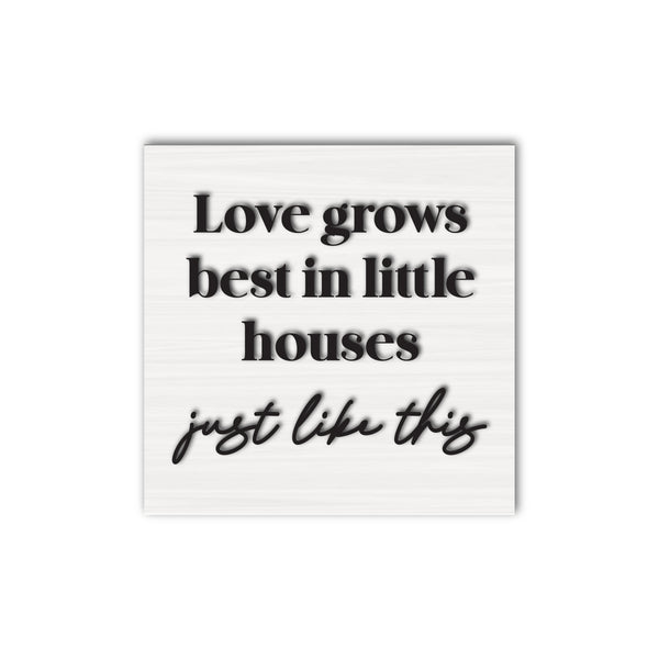 Love Grows Best In Little Houses Just Like This