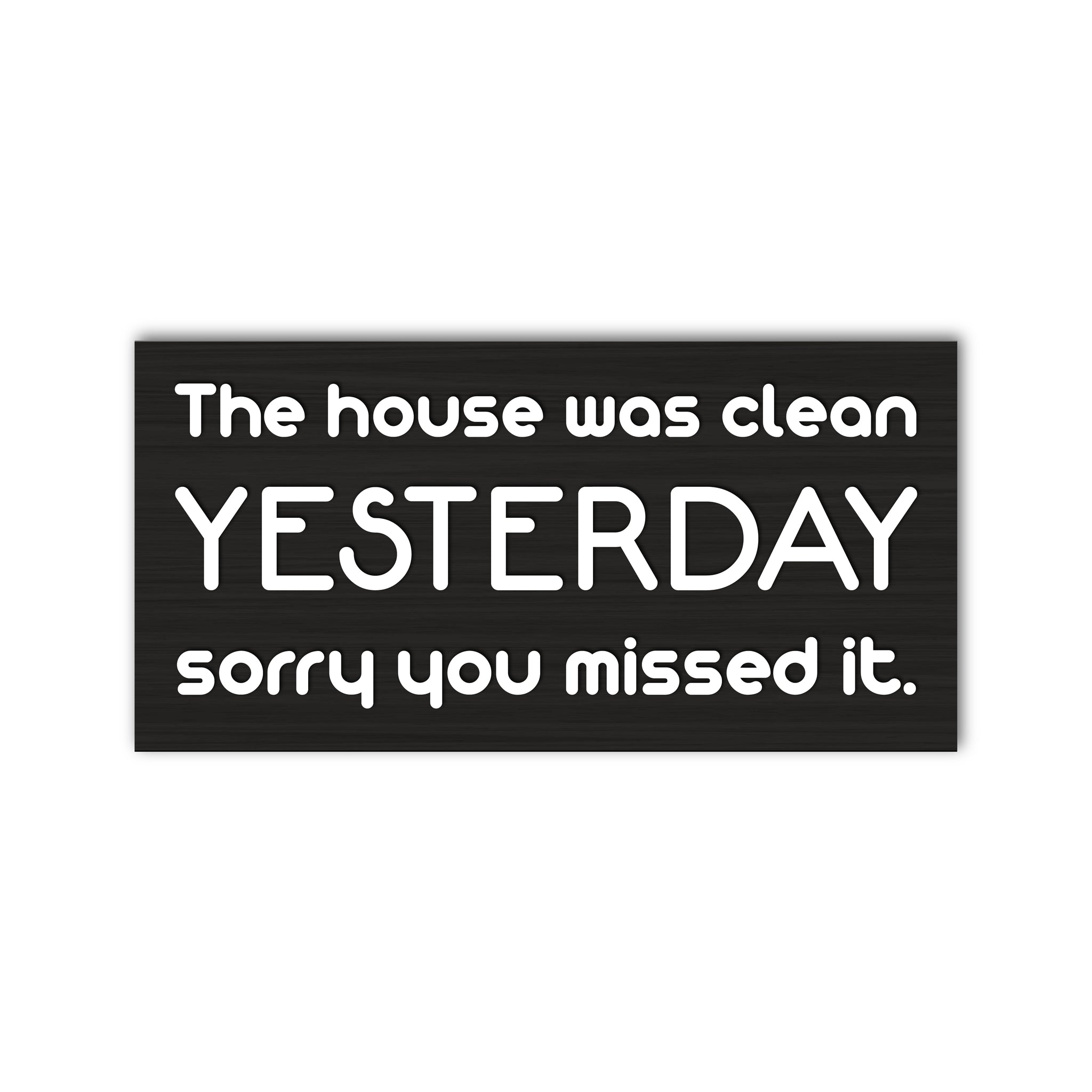 The House Was Clean Yesterday Sorry You Missed It